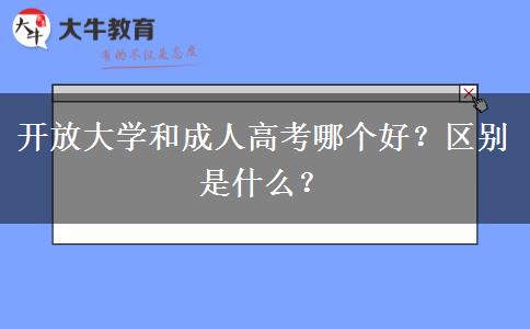 開放大學(xué)和成人高考哪個好？區(qū)別是什么？