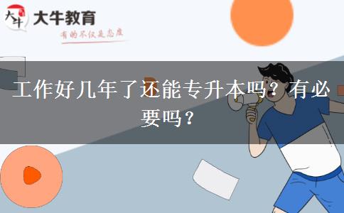 工作好幾年了還能專升本嗎？有必要嗎？