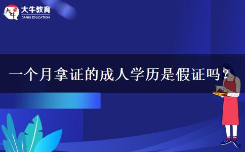 一個月拿證的成人學(xué)歷是假證嗎？