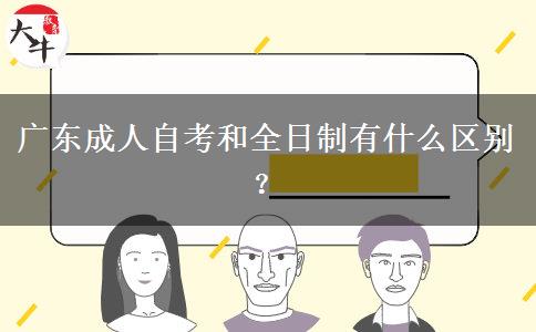 廣東成人自考和全日制有什么區(qū)別？