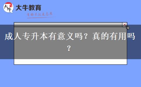 成人專升本有意義嗎？真的有用嗎？