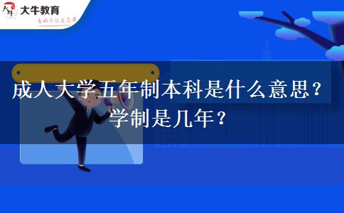 成人大學(xué)五年制本科是什么意思？學(xué)制是幾年？