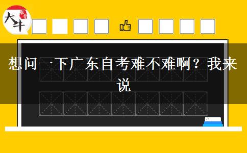 想問一下廣東自考難不難??？我來說