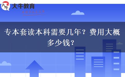 專本套讀本科需要幾年？費(fèi)用大概多少錢？