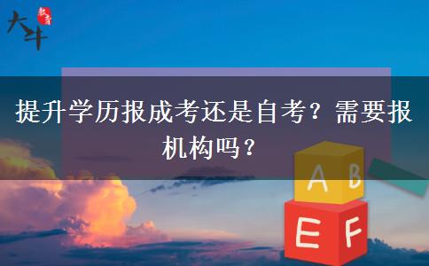 提升學歷報成考還是自考？需要報機構嗎？