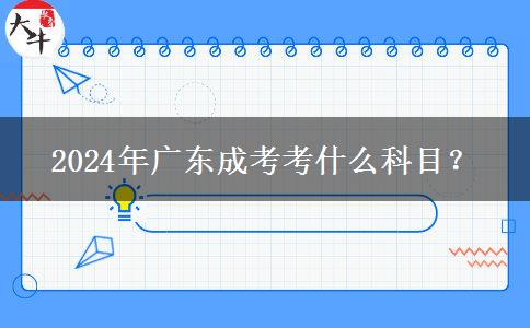 2024年廣東成考考什么科目？