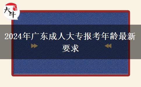 2024年廣東成人大專報(bào)考年齡最新要求