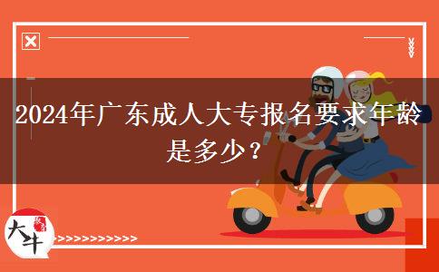 2024年廣東成人大專報(bào)名要求年齡是多少？