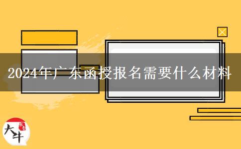 2024年廣東函授報(bào)名需要什么材料