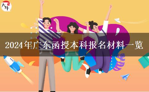 2024年廣東函授本科報(bào)名需要材料一覽