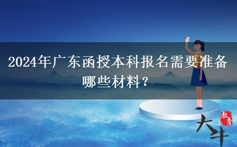 2024年廣東函授本科報(bào)名需要準(zhǔn)備哪些材料？