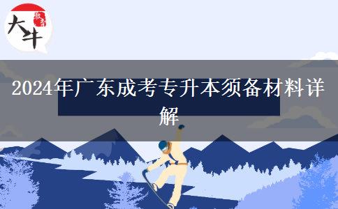 2024年廣東成考專升本需要準(zhǔn)備什么材料