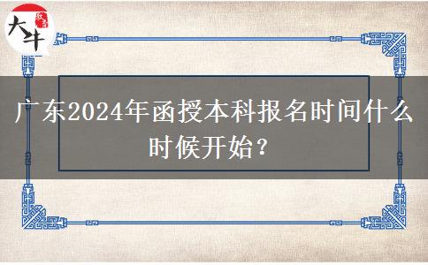 廣東2024年函授本科報(bào)名時(shí)間什么時(shí)候開(kāi)始？