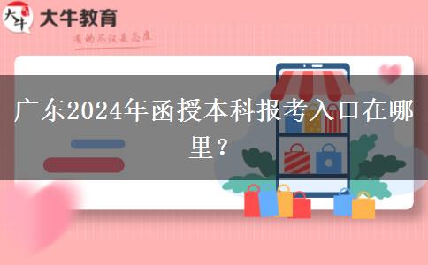 廣東2024年函授本科報考入口在哪里？