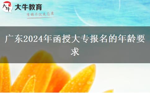 廣東2024年函授大專報名的年齡要求