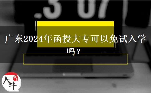 廣東2024年函授大?？梢悦庠嚾雽W嗎？