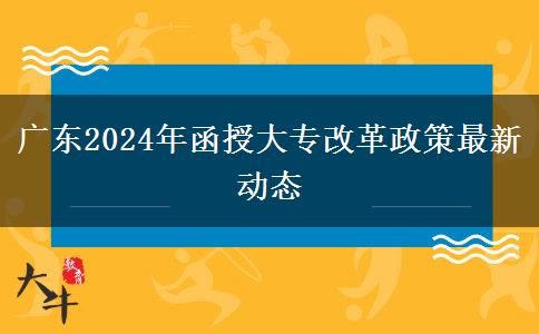 廣東2024年函授大專改革政策最新動態(tài)