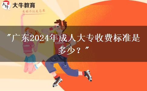 廣東2024年成人大專收費(fèi)標(biāo)準(zhǔn)是多少？