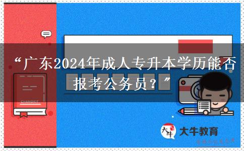 廣東2024年成人專升本學(xué)歷能否報考公務(wù)員？