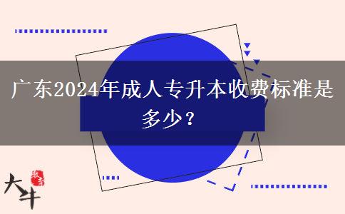 廣東2024年成人專升本收費(fèi)標(biāo)準(zhǔn)是多少？