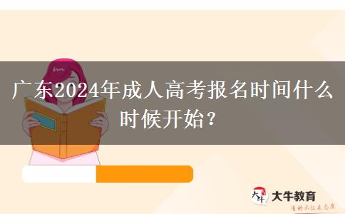 廣東2024年成人高考報(bào)名時間什么時候開始？