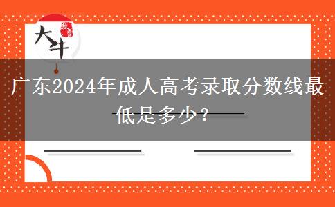 廣東2024年成人高考錄取分?jǐn)?shù)線最低是多少？