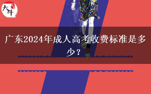 廣東2024年成人高考收費(fèi)標(biāo)準(zhǔn)是多少？