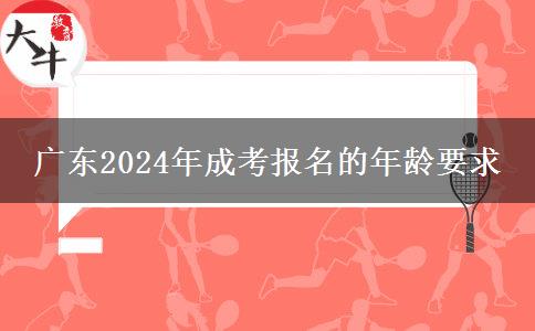 廣東2024年成考報(bào)名的年齡要求