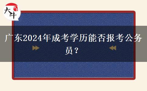 廣東2024年成考學(xué)歷能否報(bào)考公務(wù)員？