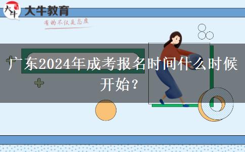 廣東2024年成考報(bào)名時(shí)間什么時(shí)候開(kāi)始？