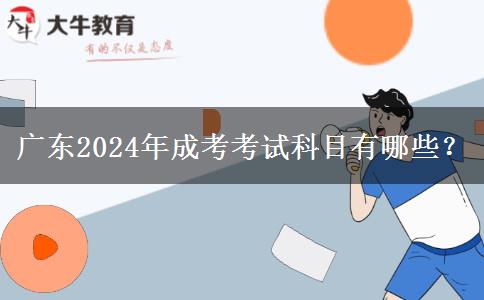 廣東2024年成考考試科目有哪些？