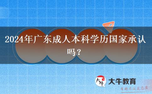 2024年廣東成人本科學(xué)歷國(guó)家承認(rèn)嗎？