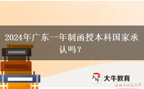 2024年廣東一年制函授本科國(guó)家承認(rèn)嗎？