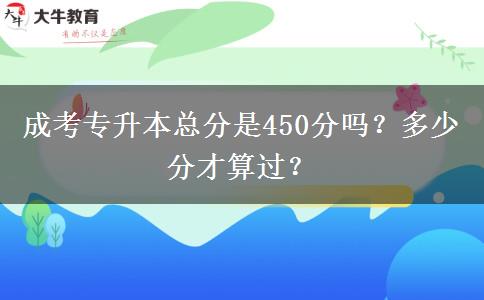 成考專升本總分是450分嗎？多少分才算過？