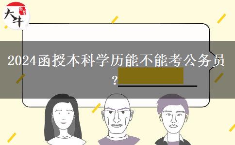 2024函授本科學(xué)歷能不能考公務(wù)員？