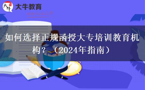 如何選擇正規(guī)函授大專培訓(xùn)教育機(jī)構(gòu)？（2024年指南）