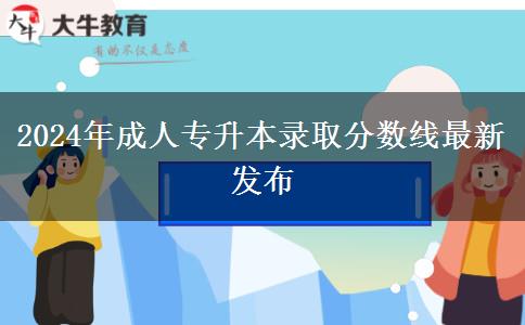 2024年成人專升本錄取分數(shù)線最新發(fā)布