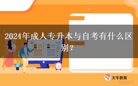 2024年成人專升本與自考有什么區(qū)別？