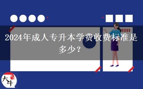 2024年成人專升本學費收費標準是多少？