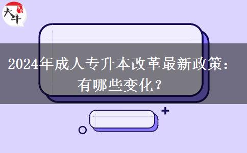 2024年成人專升本改革最新政策：有哪些變化？