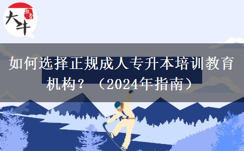 如何選擇正規(guī)成人專升本培訓(xùn)教育機構(gòu)？（2024年指南）