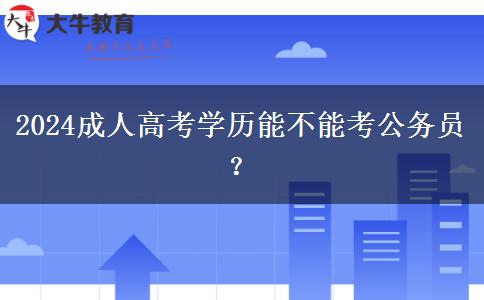 2024成人高考學(xué)歷能不能考公務(wù)員？