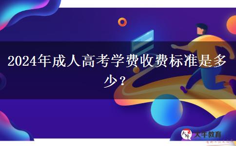 2024年成人高考學(xué)費收費標準是多少？