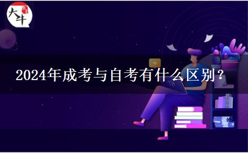 2024年成考與自考有什么區(qū)別？