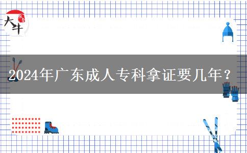 2024年廣東成人?？颇米C要幾年？