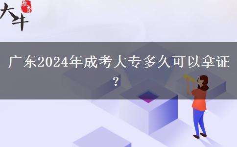 廣東2024年成考大專多久可以拿證？