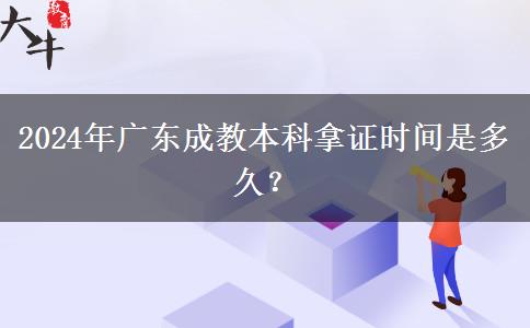 2024年廣東成教本科拿證時間是多久？