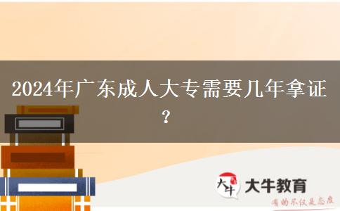 2024年廣東成人大專需要幾年拿證？