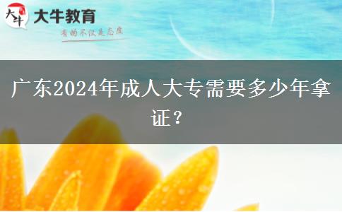 廣東2024年成人大專(zhuān)需要多少年拿證？