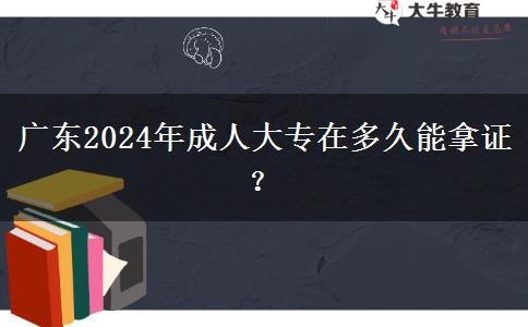 廣東2024年成人大專(zhuān)在多久能拿證？